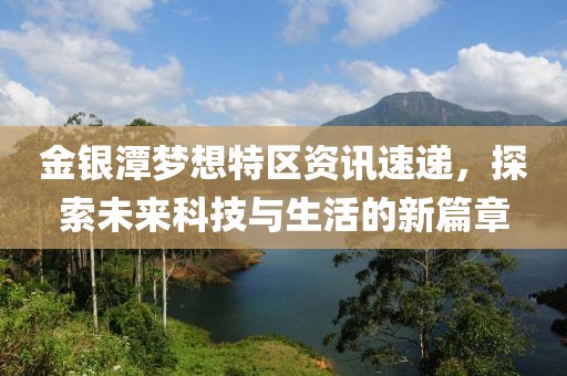 金银潭梦想特区资讯速递，探索未来科技与生活的新篇章