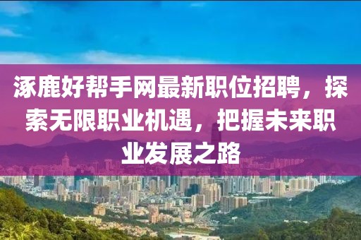涿鹿好帮手网最新职位招聘，探索无限职业机遇，把握未来职业发展之路