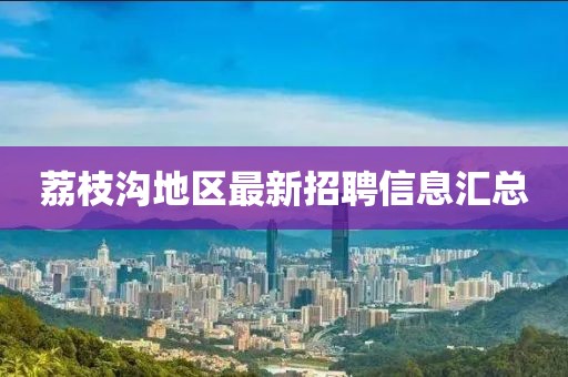 荔枝沟地区最新招聘信息汇总