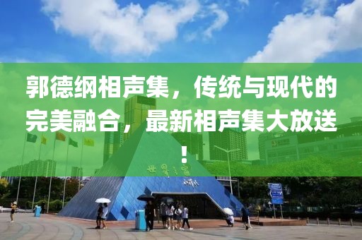 郭德纲相声集，传统与现代的完美融合，最新相声集大放送！