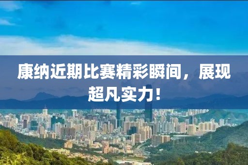 康纳近期比赛精彩瞬间，展现超凡实力！