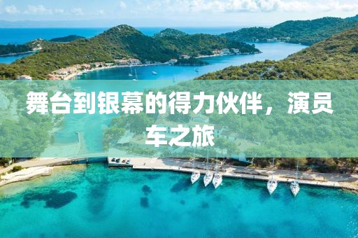 舞台到银幕的得力伙伴，演员车之旅