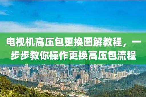 电视机高压包更换图解教程，一步步教你操作更换高压包流程