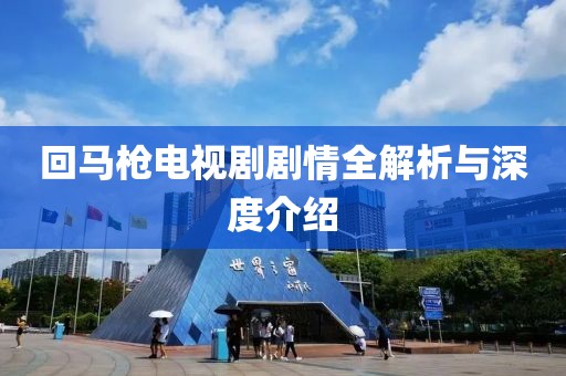 回马枪电视剧剧情全解析与深度介绍