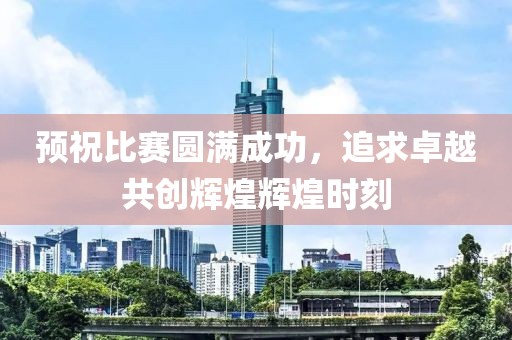 预祝比赛圆满成功，追求卓越共创辉煌辉煌时刻