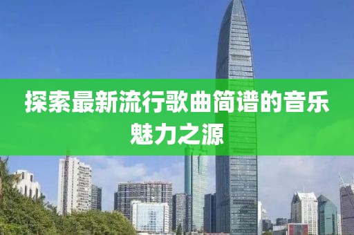 探索最新流行歌曲简谱的音乐魅力之源