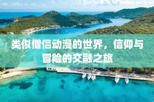 类似僧侣动漫的世界，信仰与冒险的交融之旅
