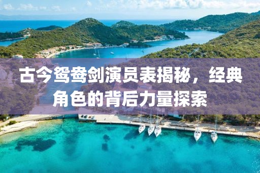 古今鸳鸯剑演员表揭秘，经典角色的背后力量探索