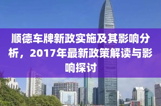 顺德车牌新政实施及其影响分析，2017年最新政策解读与影响探讨