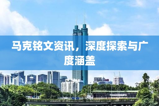 马克铭文资讯，深度探索与广度涵盖