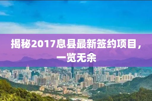 揭秘2017息县最新签约项目，一览无余
