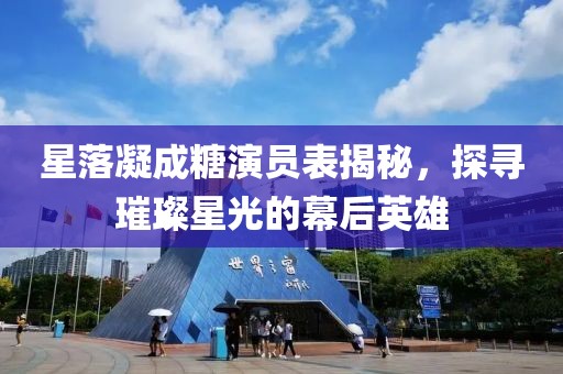 星落凝成糖演员表揭秘，探寻璀璨星光的幕后英雄
