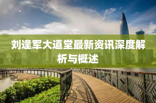 刘逢军大道堂最新资讯深度解析与概述