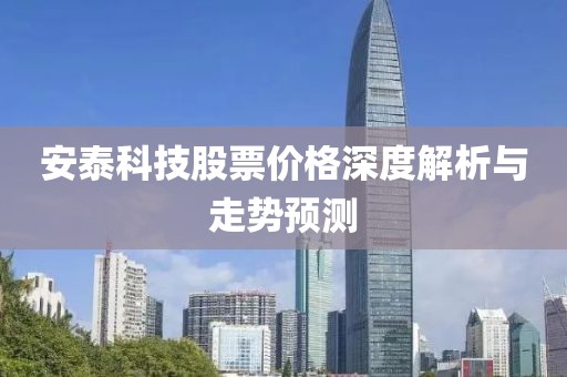 安泰科技股票价格深度解析与走势预测