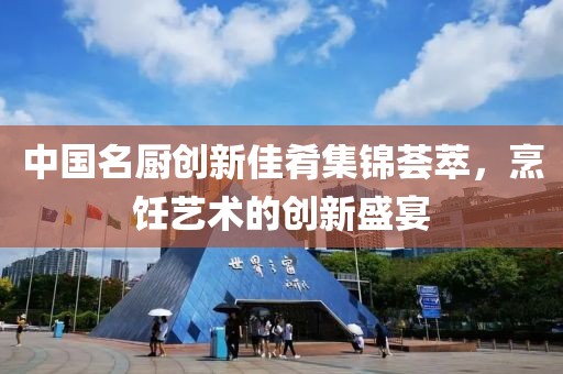 中国名厨创新佳肴集锦荟萃，烹饪艺术的创新盛宴