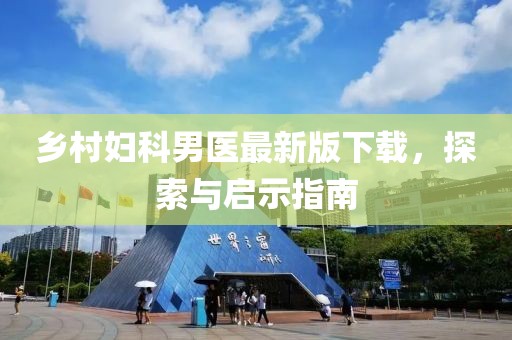 乡村妇科男医最新版下载，探索与启示指南