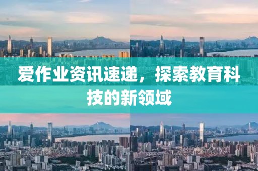 爱作业资讯速递，探索教育科技的新领域