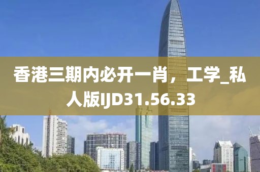 香港三期内必开一肖，工学_私人版IJD31.56.33