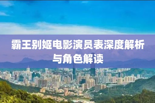 霸王别姬电影演员表深度解析与角色解读