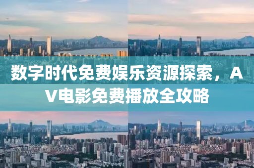 数字时代免费娱乐资源探索，AV电影免费播放全攻略