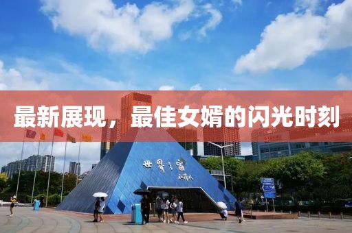 最新展现，最佳女婿的闪光时刻