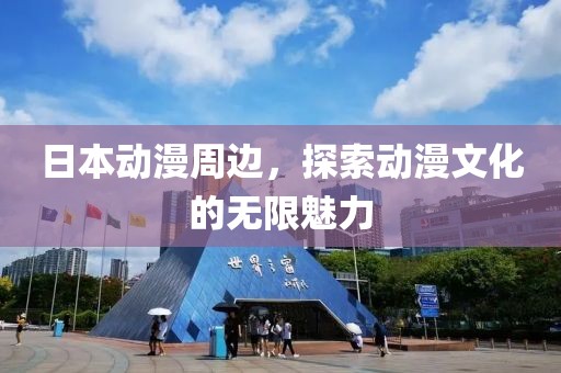 日本动漫周边，探索动漫文化的无限魅力