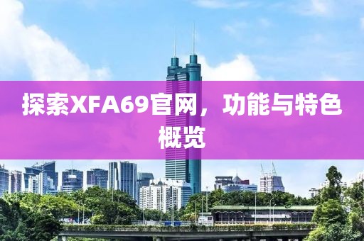 探索XFA69官网，功能与特色概览