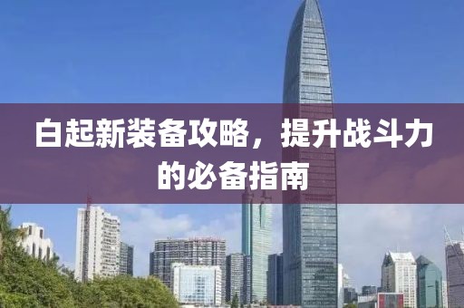 白起新装备攻略，提升战斗力的必备指南