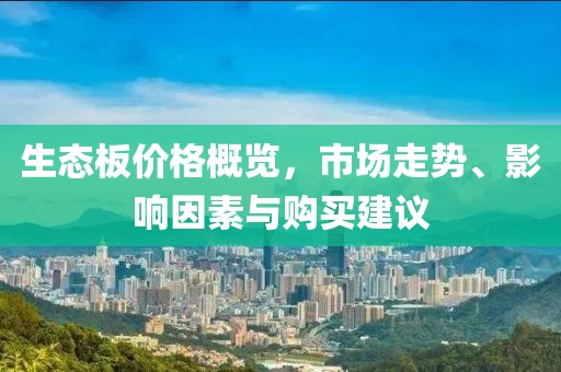 生态板价格概览，市场走势、影响因素与购买建议