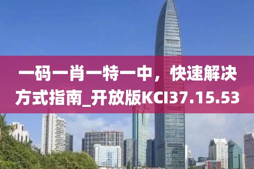 一码一肖一特一中，快速解决方式指南_开放版KCI37.15.53