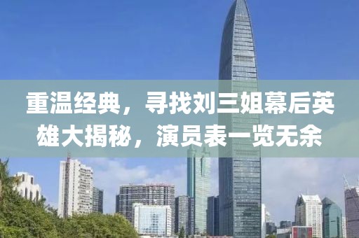 重温经典，寻找刘三姐幕后英雄大揭秘，演员表一览无余