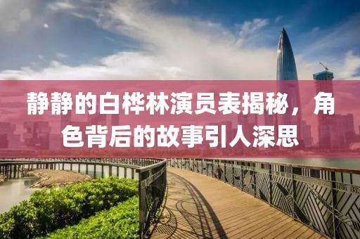 静静的白桦林演员表揭秘，角色背后的故事引人深思