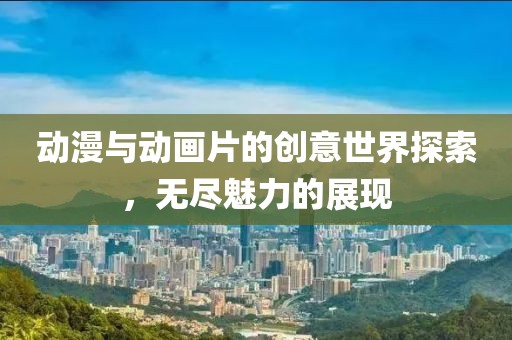 动漫与动画片的创意世界探索，无尽魅力的展现