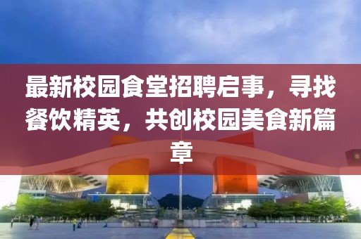 最新校园食堂招聘启事，寻找餐饮精英，共创校园美食新篇章