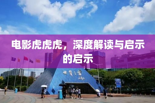 电影虎虎虎，深度解读与启示的启示