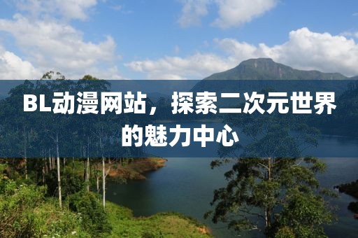 BL动漫网站，探索二次元世界的魅力中心