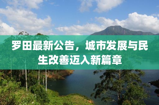 罗田最新公告，城市发展与民生改善迈入新篇章