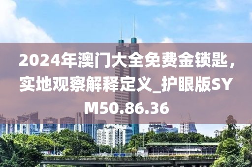 2024年澳门大全免费金锁匙，实地观察解释定义_护眼版SYM50.86.36