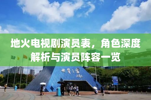 地火电视剧演员表，角色深度解析与演员阵容一览