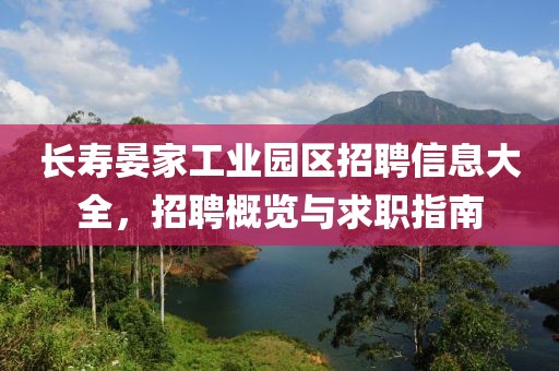 长寿晏家工业园区招聘信息大全，招聘概览与求职指南