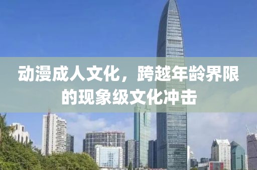 动漫成人文化，跨越年龄界限的现象级文化冲击