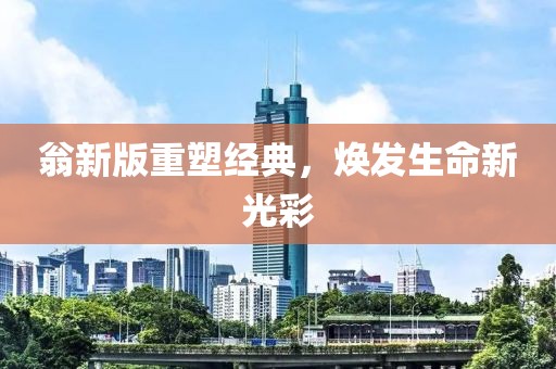 翁新版重塑经典，焕发生命新光彩