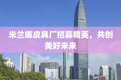 米兰娜皮具厂招募精英，共创美好未来