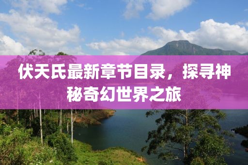 伏天氏最新章节目录，探寻神秘奇幻世界之旅