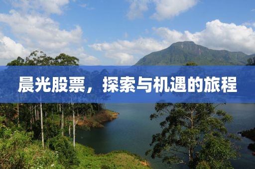 晨光股票，探索与机遇的旅程