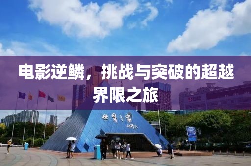 电影逆鳞，挑战与突破的超越界限之旅