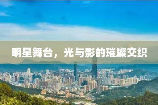 明星舞台，光与影的璀璨交织
