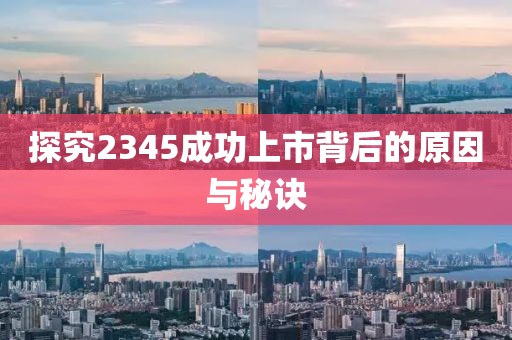 探究2345成功上市背后的原因与秘诀