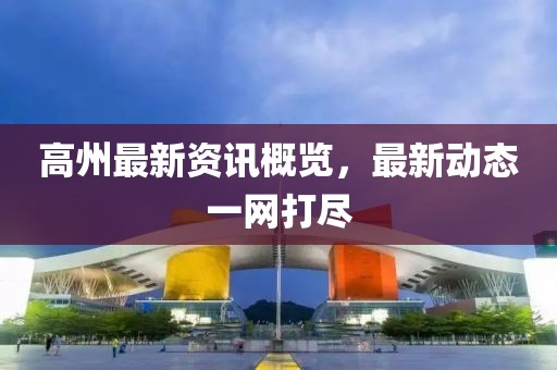 高州最新资讯概览，最新动态一网打尽
