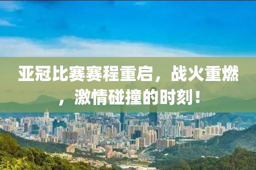 亚冠比赛赛程重启，战火重燃，激情碰撞的时刻！